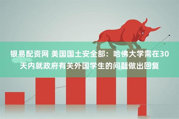 银易配资网 美国国土安全部：哈佛大学需在30天内就政府有关外国学生的问题做出回复