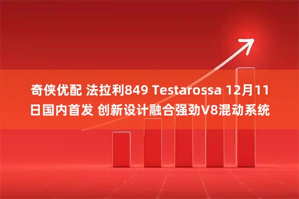 奇侠优配 法拉利849 Testarossa 12月11日国内首发 创新设计融合强劲V8混动系统