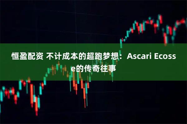 恒盈配资 不计成本的超跑梦想：Ascari Ecosse的传奇往事